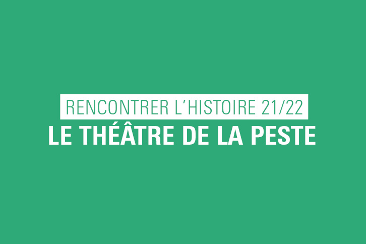 RENCONTRER L'HISTOIRE 21/22 : LE THÉÂTRE DE LA PESTE